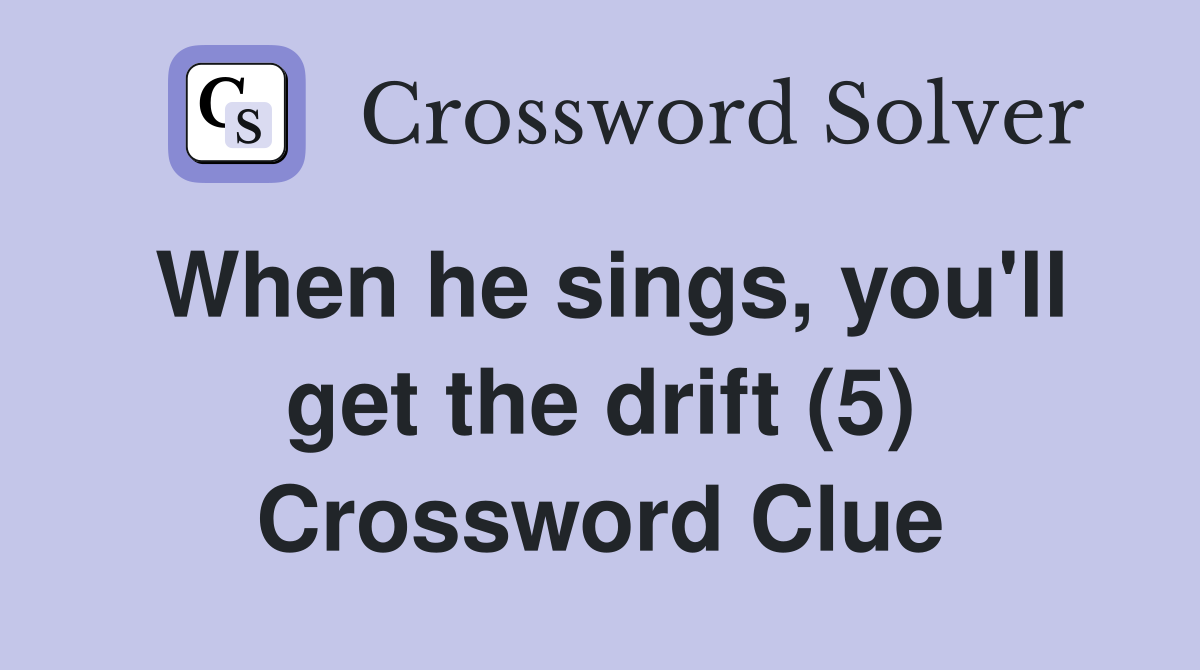 When he sings, you'll get the drift (5) Crossword Clue