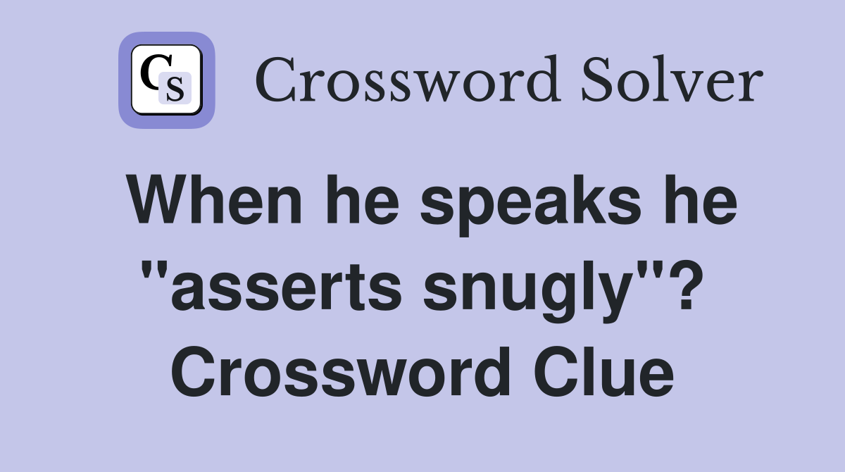 When he speaks he "asserts snugly"? Crossword Clue
