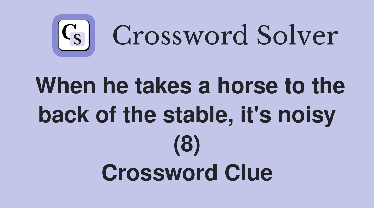 When he takes a horse to the back of the stable, it's noisy (8) Crossword Clue