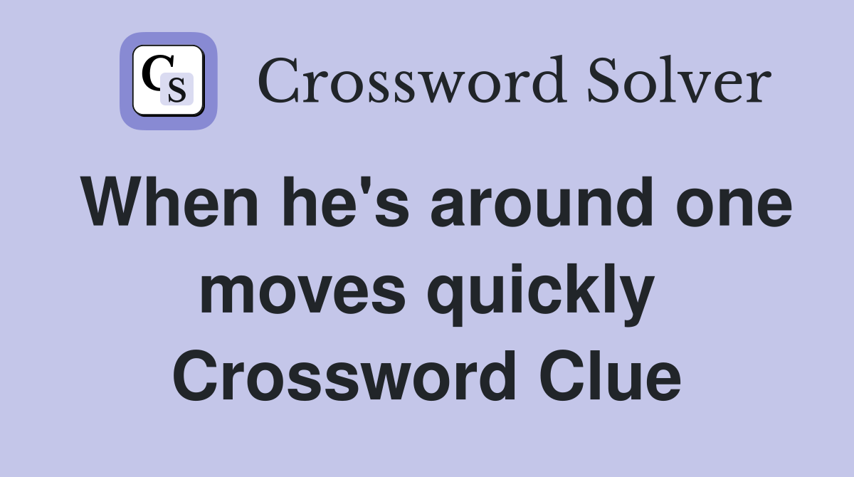 When he's around one moves quickly Crossword Clue