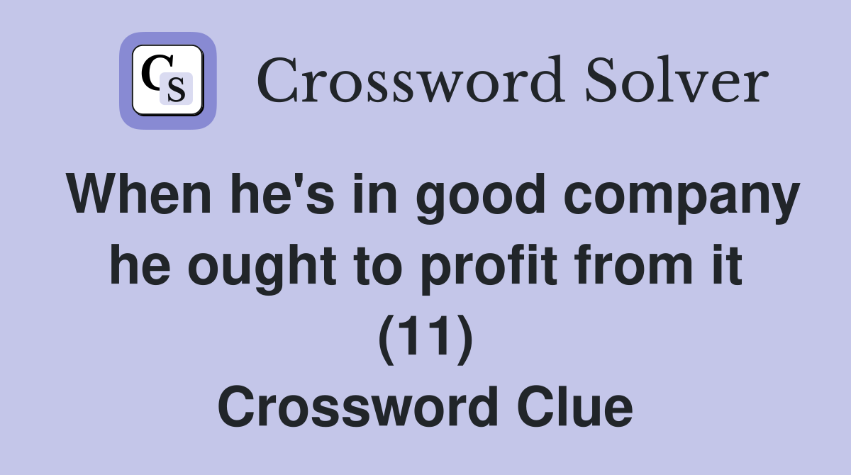 When he's in good company he ought to profit from it (11) Crossword Clue