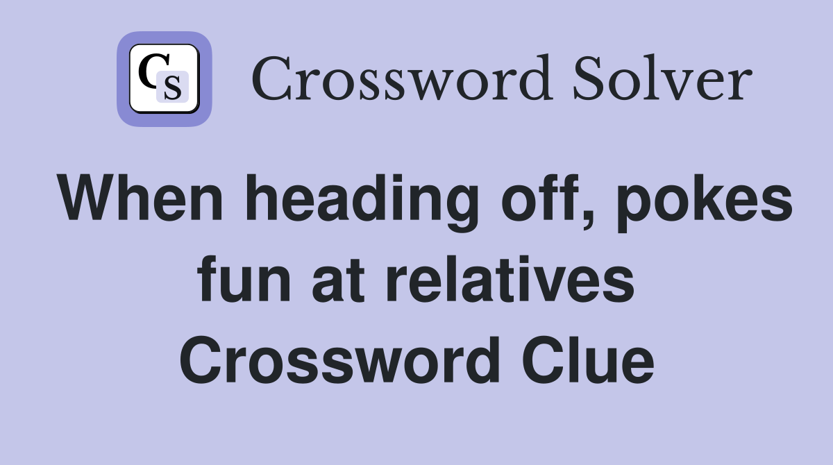 When heading off, pokes fun at relatives Crossword Clue