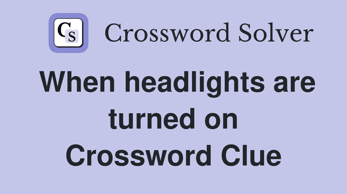 When headlights are turned on Crossword Clue