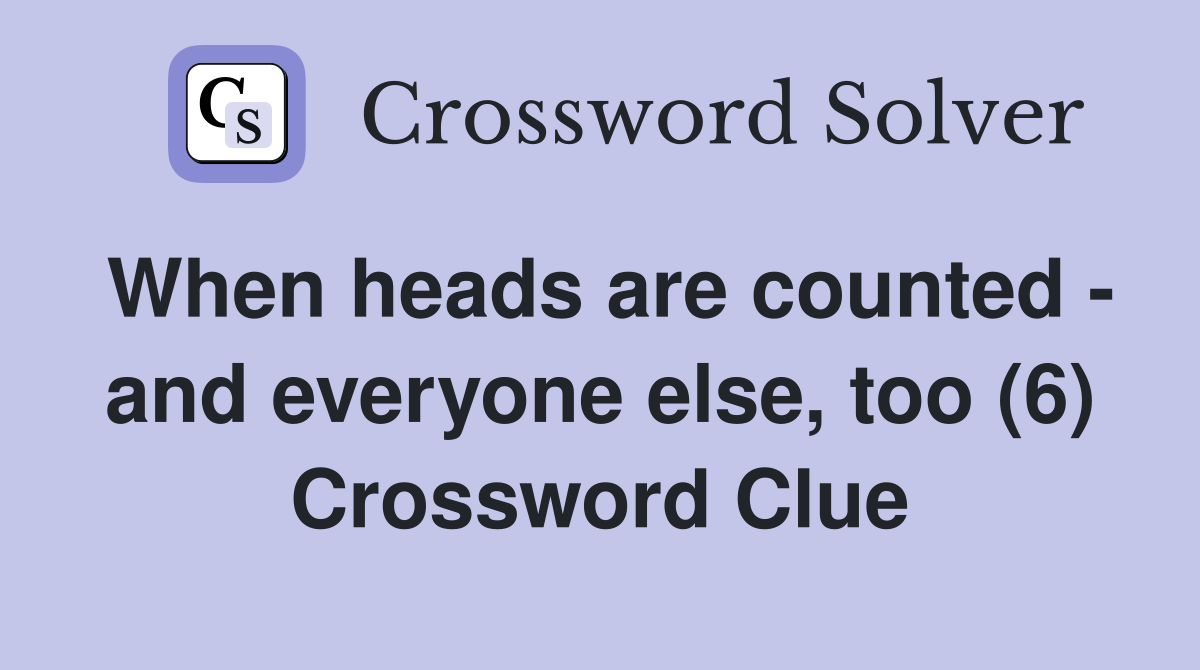 When heads are counted - and everyone else, too (6) Crossword Clue