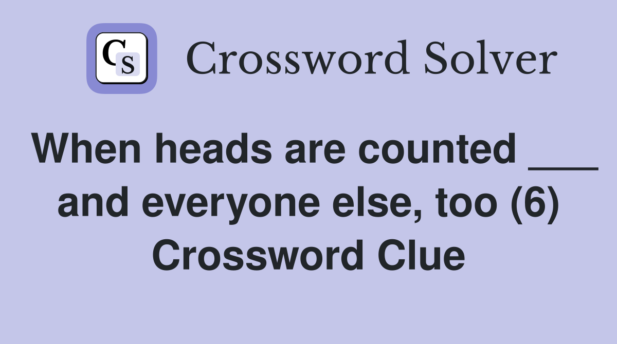 When heads are counted ___ and everyone else, too (6) Crossword Clue