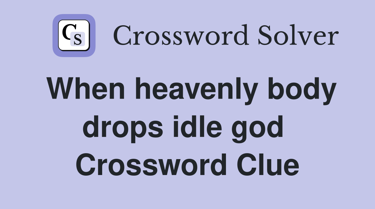 When heavenly body drops idle god  Crossword Clue