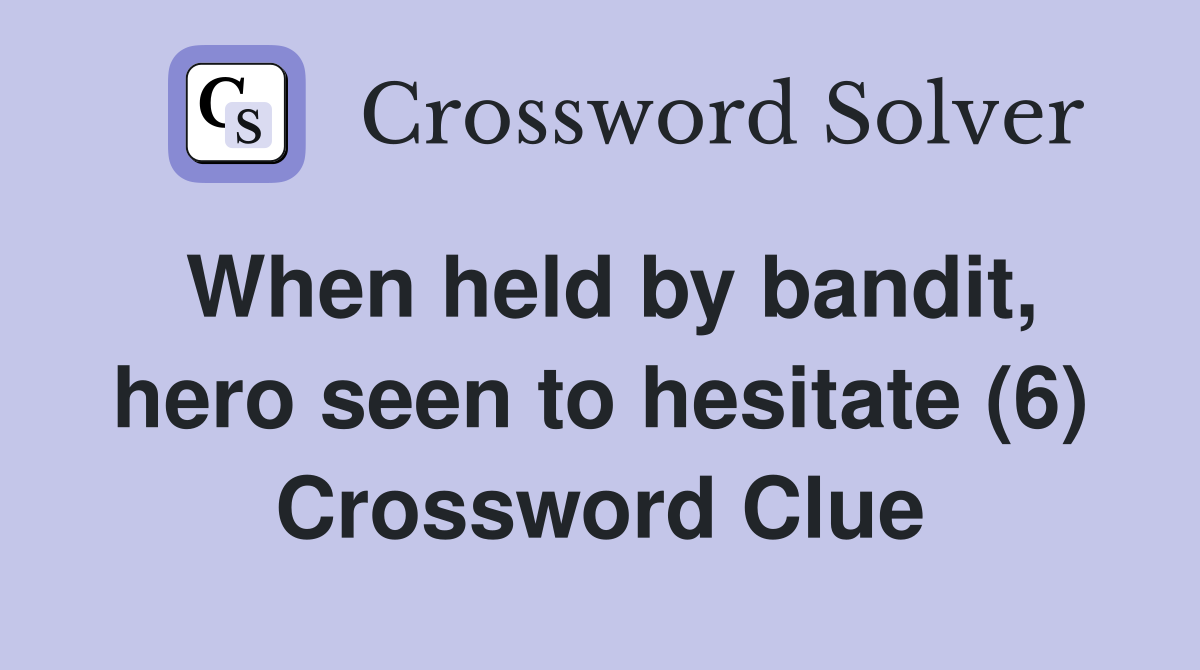When held by bandit, hero seen to hesitate (6) Crossword Clue