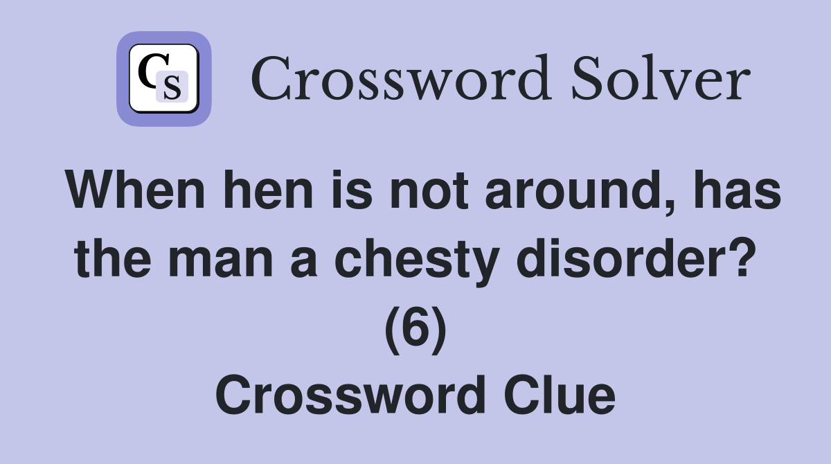 When hen is not around, has the man a chesty disorder? (6) Crossword Clue
