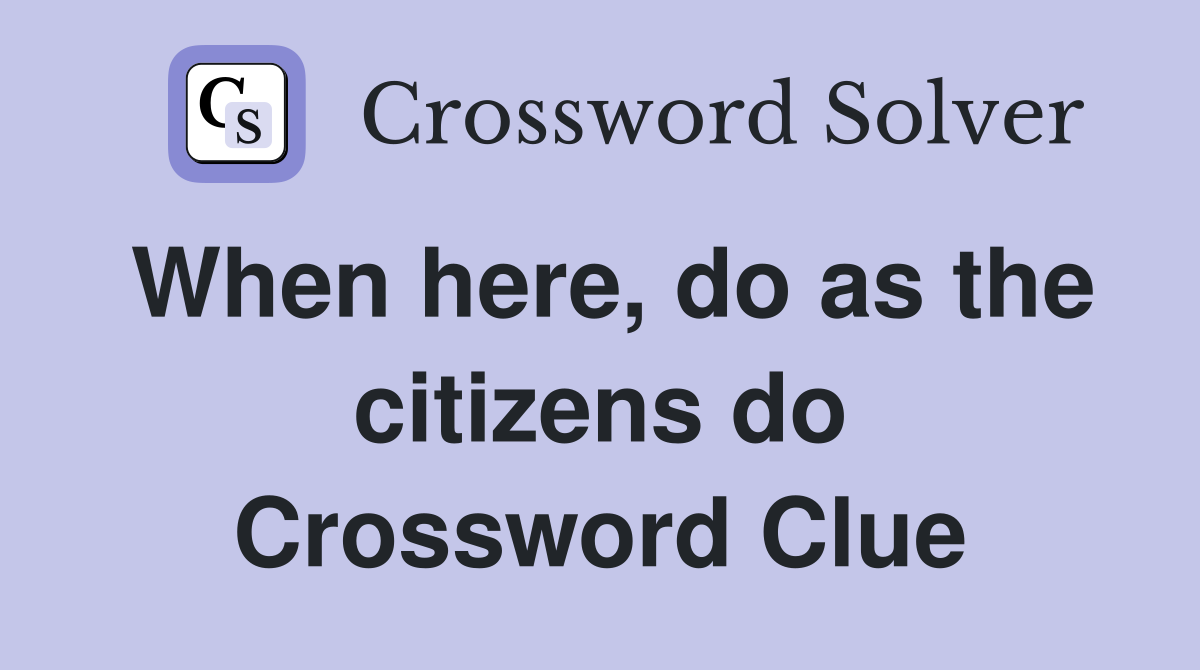 When here, do as the citizens do Crossword Clue