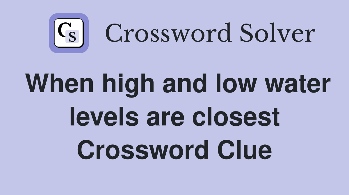 When high and low water levels are closest Crossword Clue