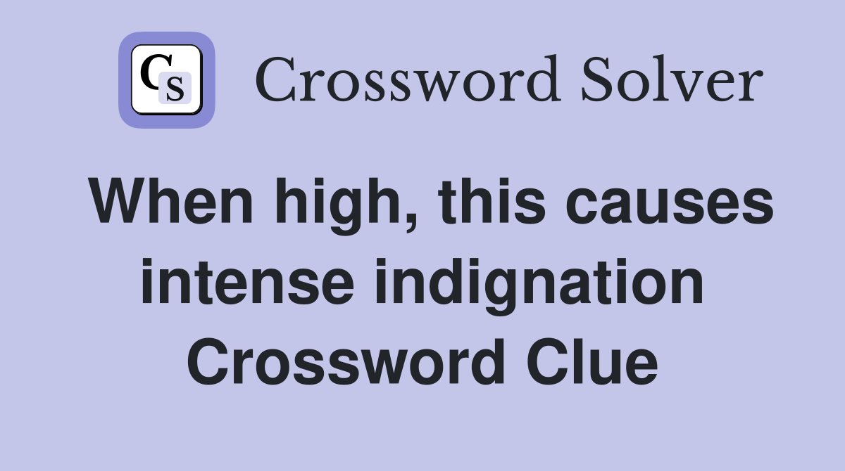 When high, this causes intense indignation Crossword Clue