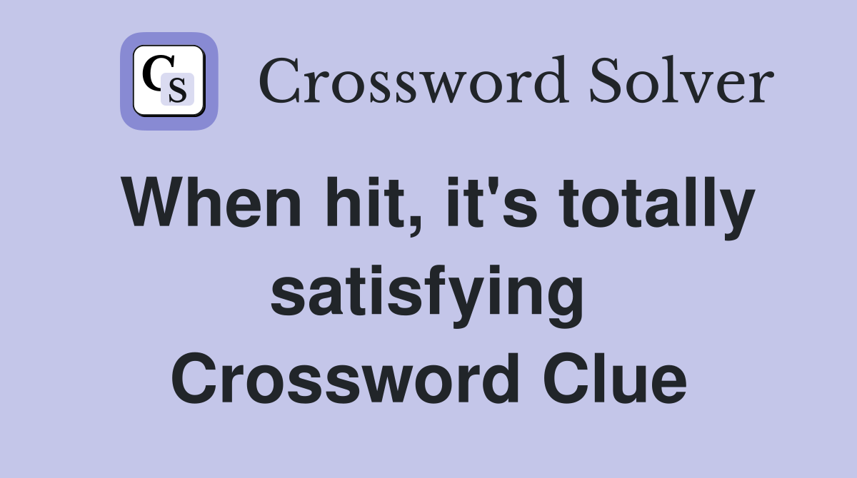 When hit, it's totally satisfying Crossword Clue