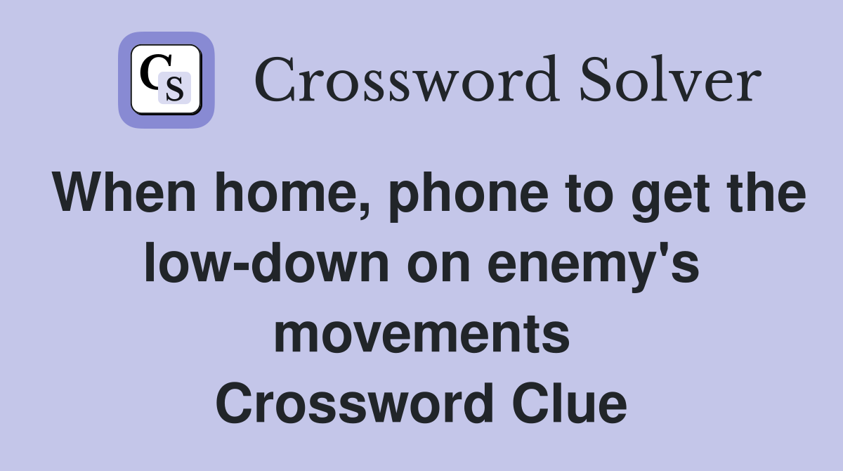 When home, phone to get the low-down on enemy's movements Crossword Clue