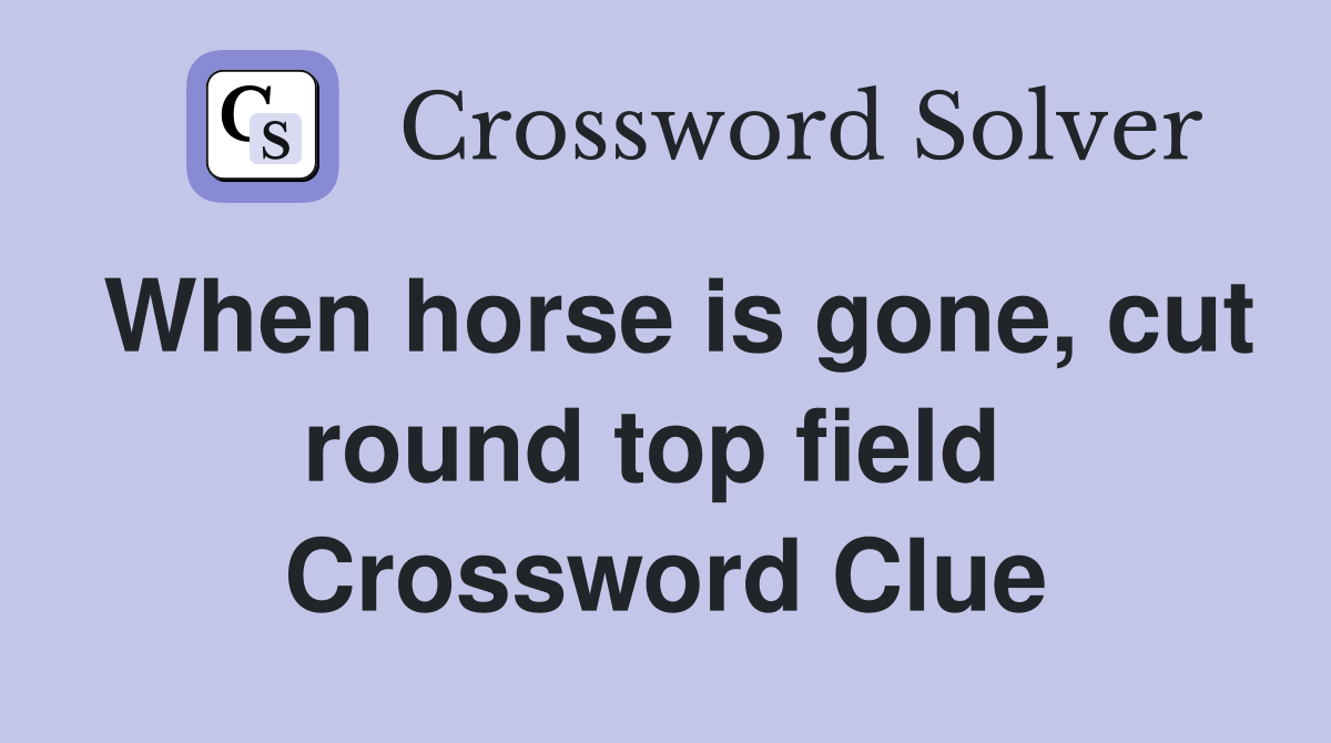 When horse is gone, cut round top field  Crossword Clue