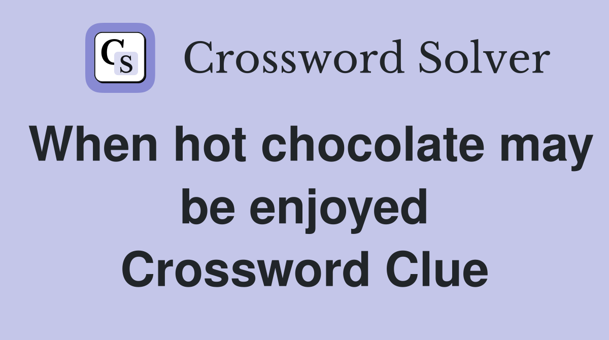 When hot chocolate may be enjoyed Crossword Clue