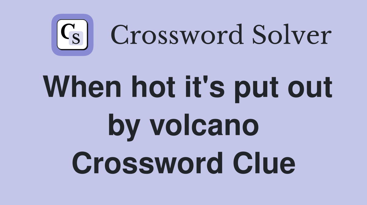 When hot it's put out by volcano Crossword Clue