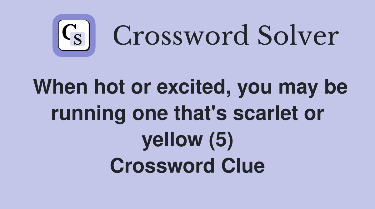 When hot or excited, you may be running one that's scarlet or yellow (5) Crossword Clue