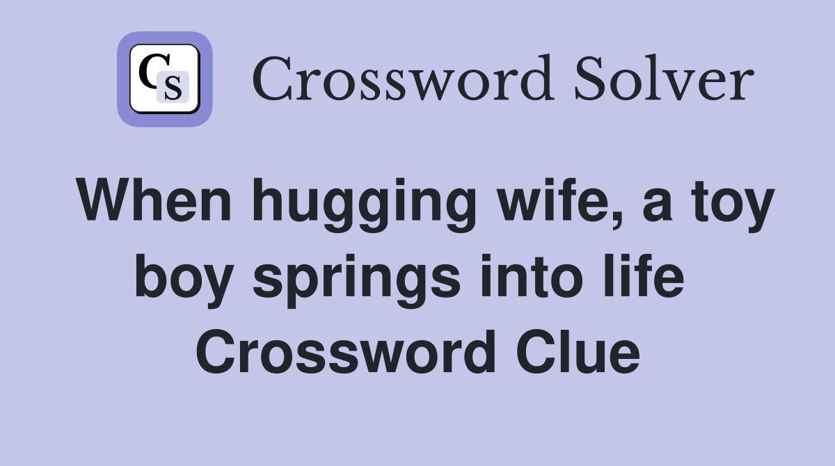 When hugging wife, a toy boy springs into life  Crossword Clue