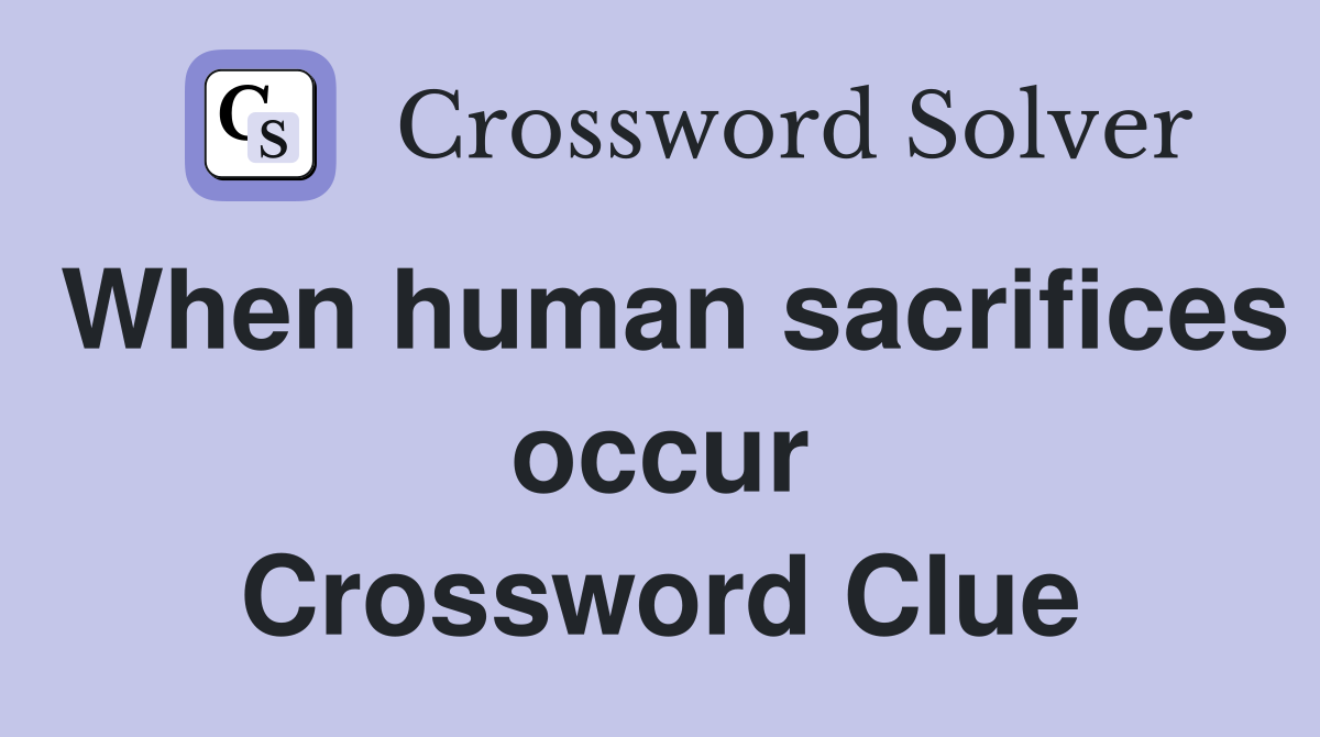 When human sacrifices occur Crossword Clue