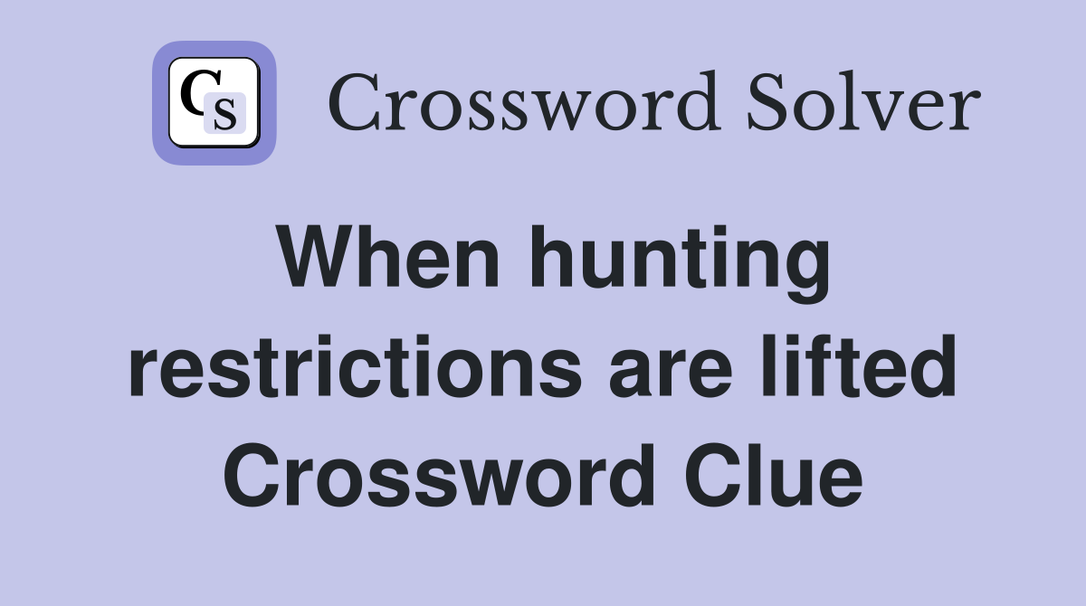 When hunting restrictions are lifted Crossword Clue