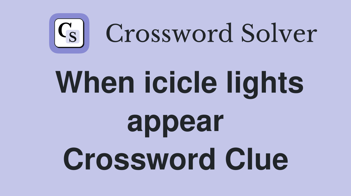 When icicle lights appear Crossword Clue
