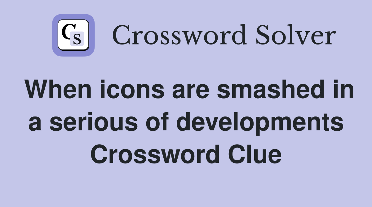 When icons are smashed in a serious of developments Crossword Clue