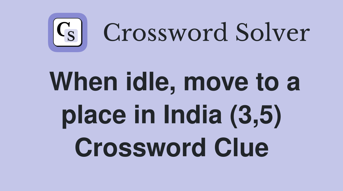When idle, move to a place in India (3,5) Crossword Clue