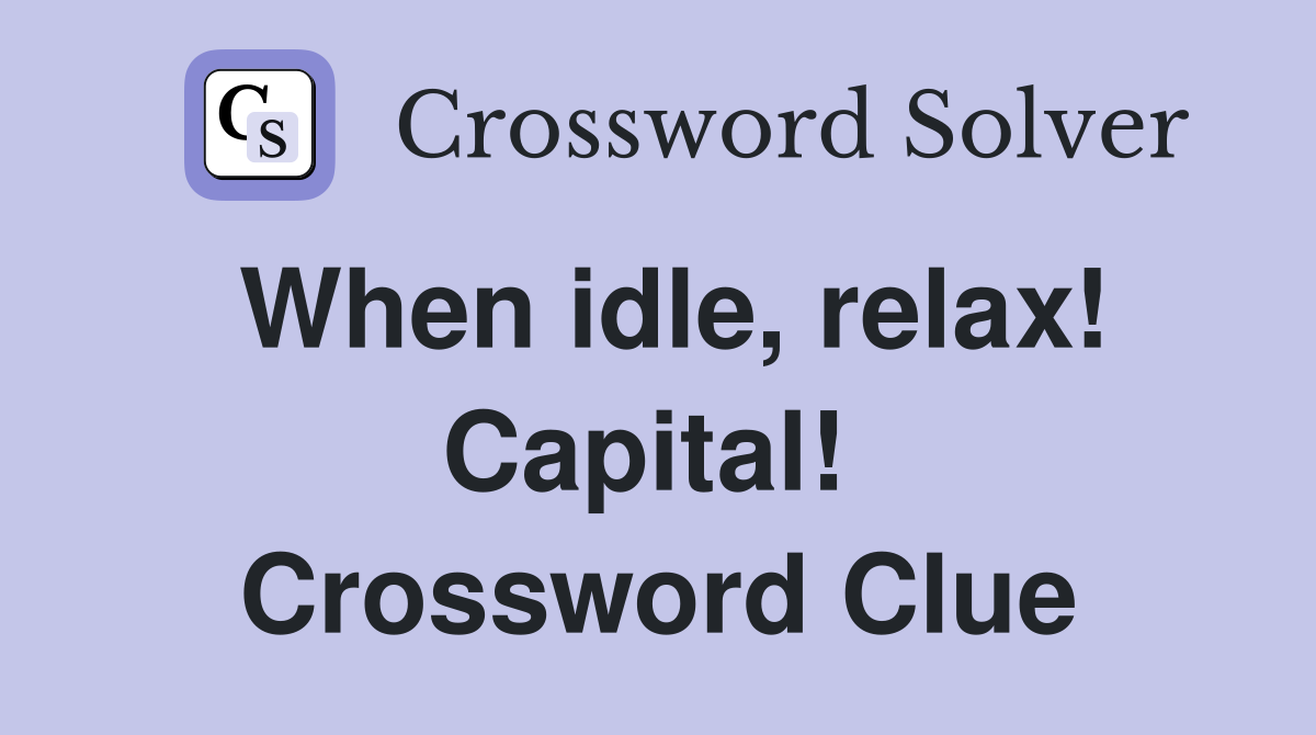 When idle, relax! Capital!  Crossword Clue