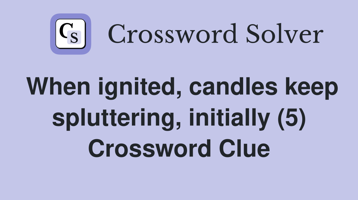 When ignited, candles keep spluttering, initially (5) Crossword Clue