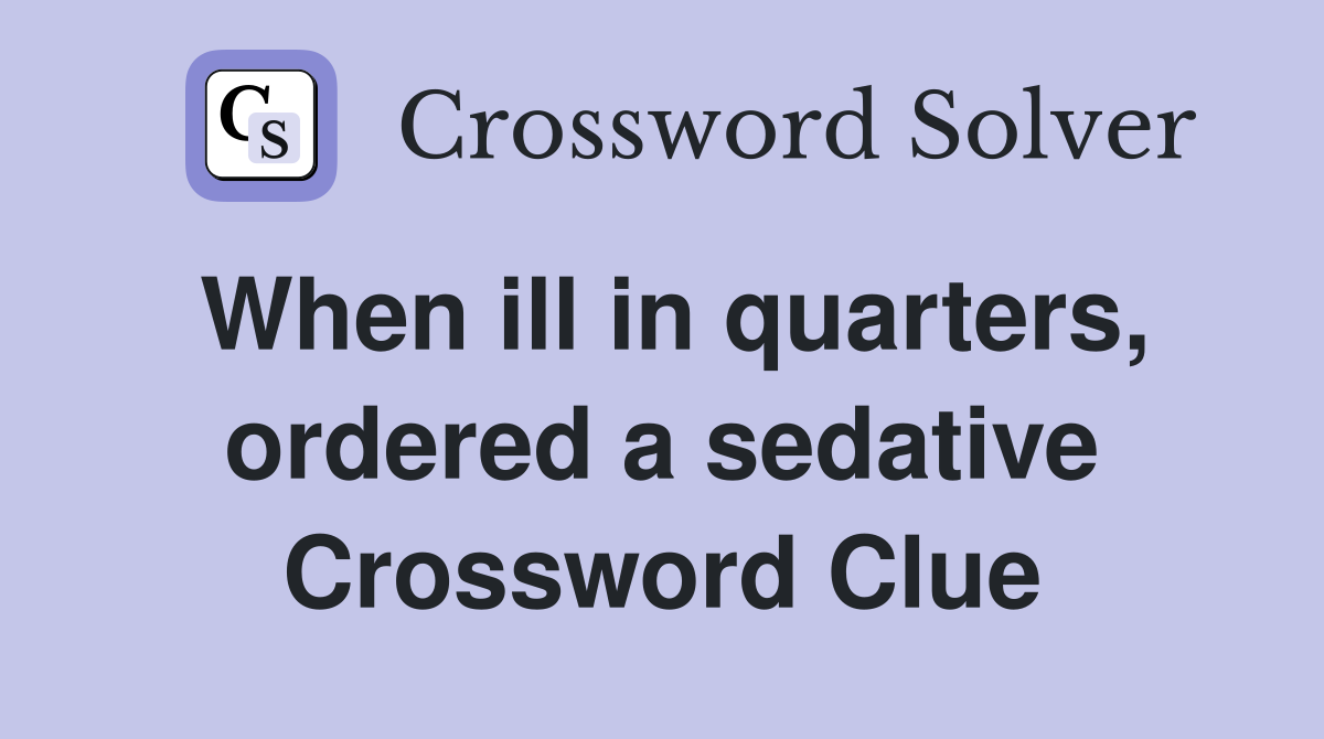 When ill in quarters, ordered a sedative Crossword Clue