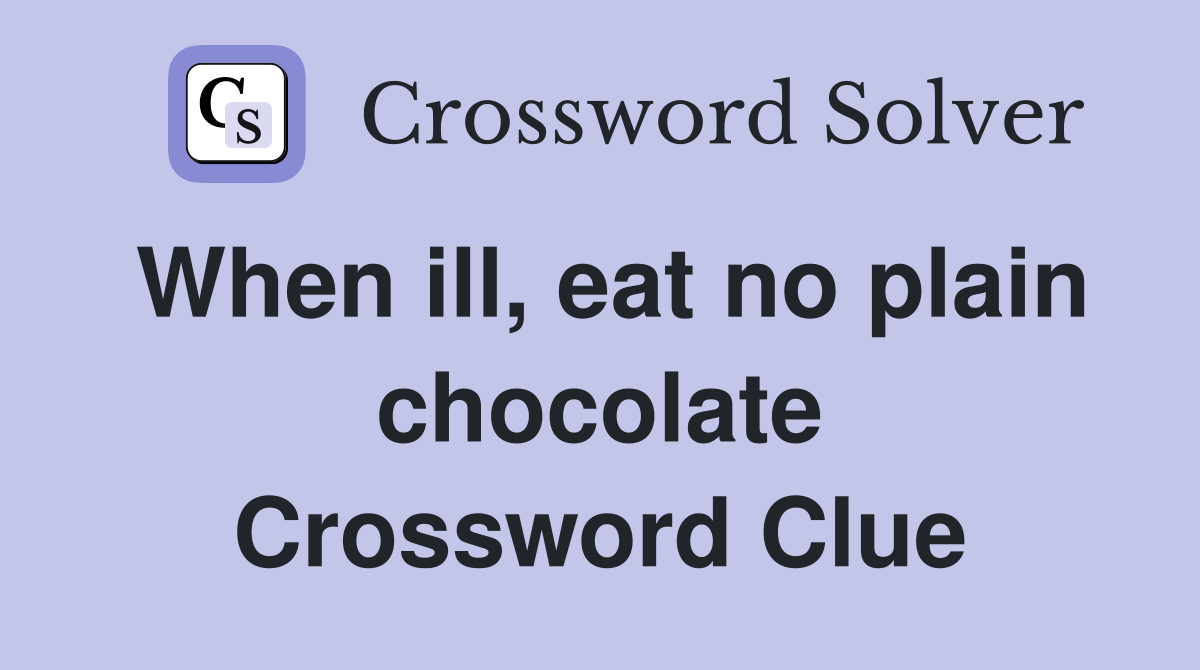When ill, eat no plain chocolate Crossword Clue