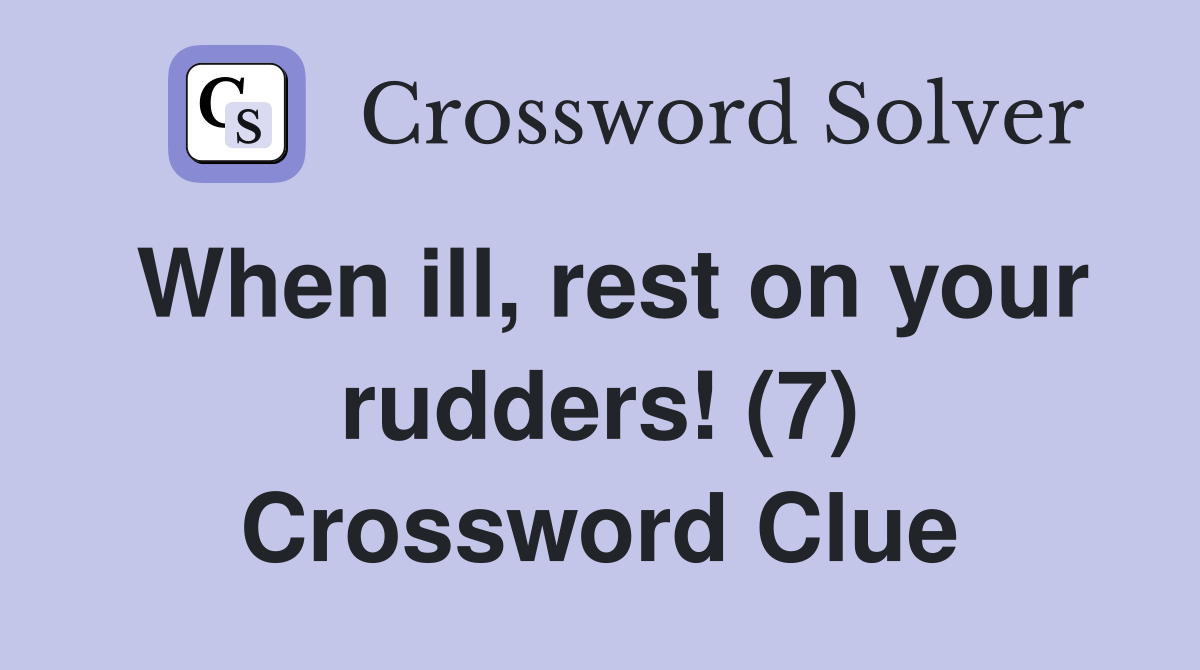 When ill, rest on your rudders! (7) Crossword Clue