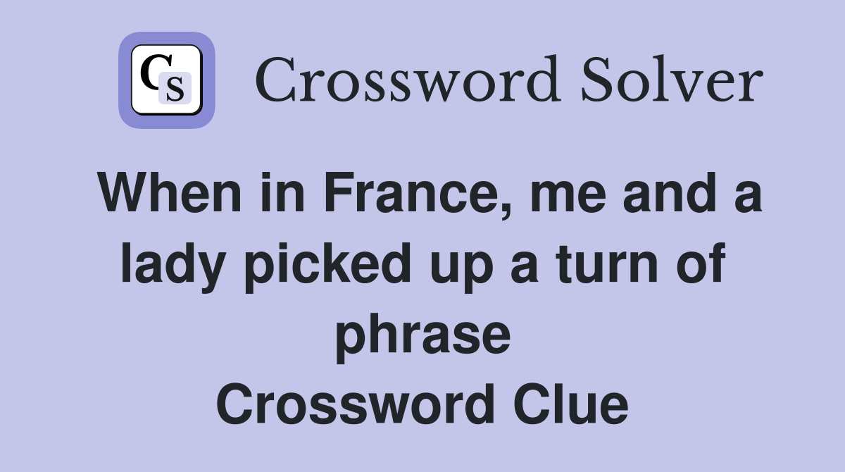 When in France, me and a lady picked up a turn of phrase Crossword Clue