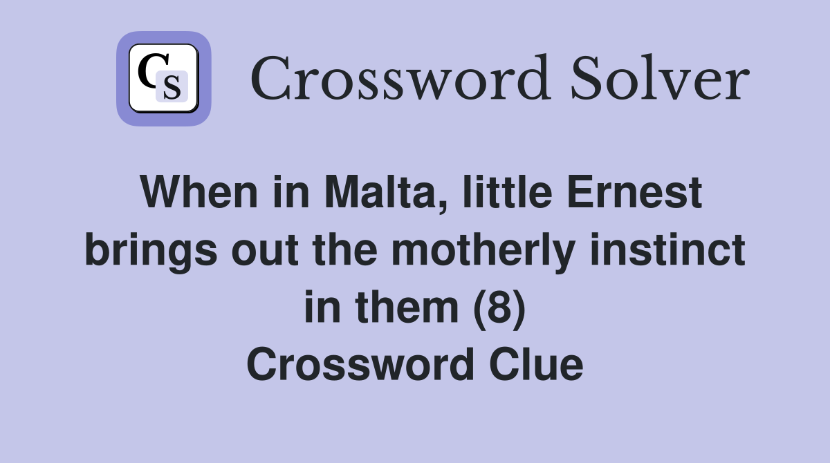 When in Malta, little Ernest brings out the motherly instinct in them (8) Crossword Clue