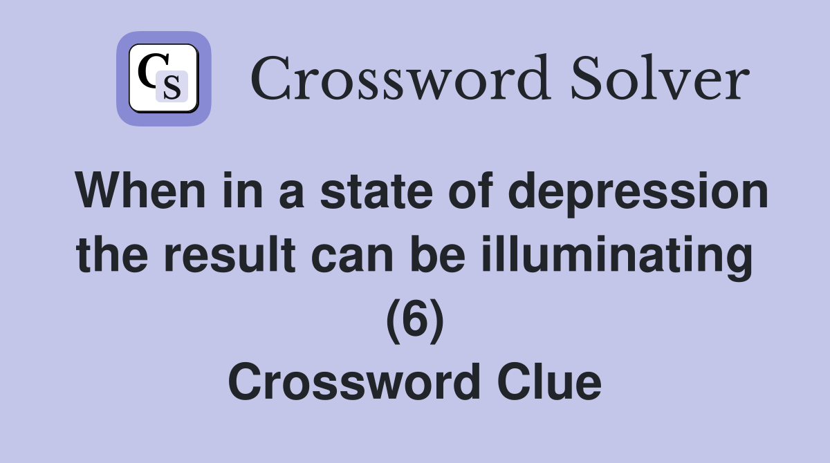When in a state of depression the result can be illuminating (6) Crossword Clue