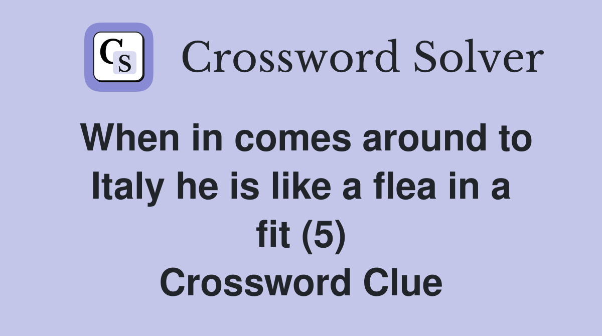 When in comes around to Italy he is like a flea in a fit (5) Crossword Clue