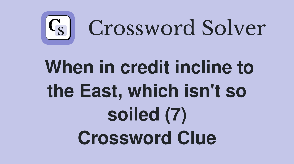 When in credit incline to the East, which isn't so soiled (7) Crossword Clue
