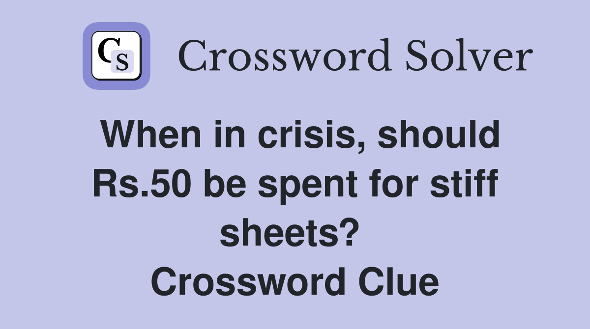 When in crisis, should Rs.50 be spent for stiff sheets?  Crossword Clue