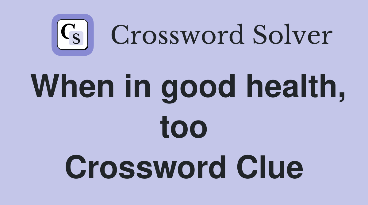 When in good health, too Crossword Clue