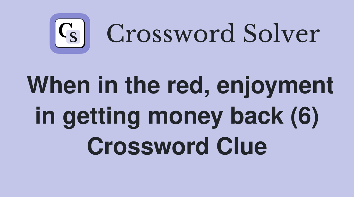 When in the red, enjoyment in getting money back (6) Crossword Clue