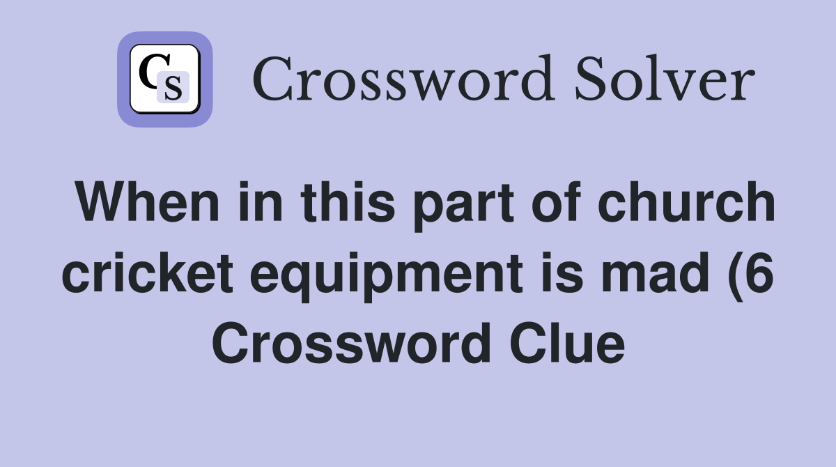 When in this part of church cricket equipment is mad (6) Crossword When in this part of church cricket equipment is mad (6) Crossword