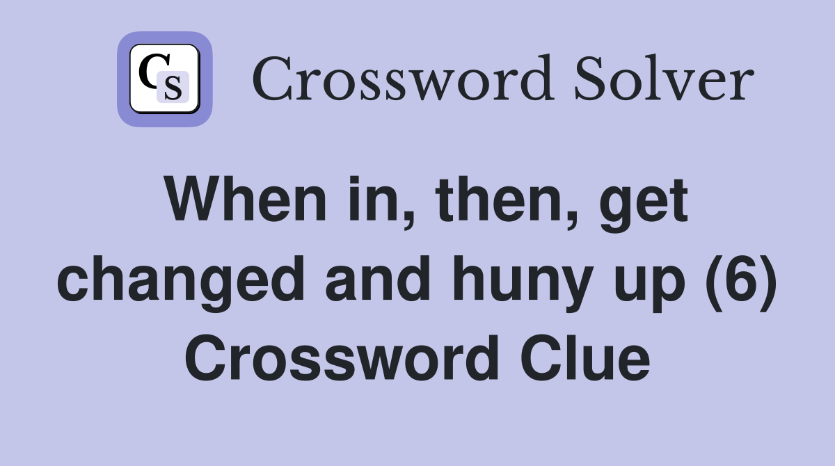 When in, then, get changed and huny up (6) Crossword Clue