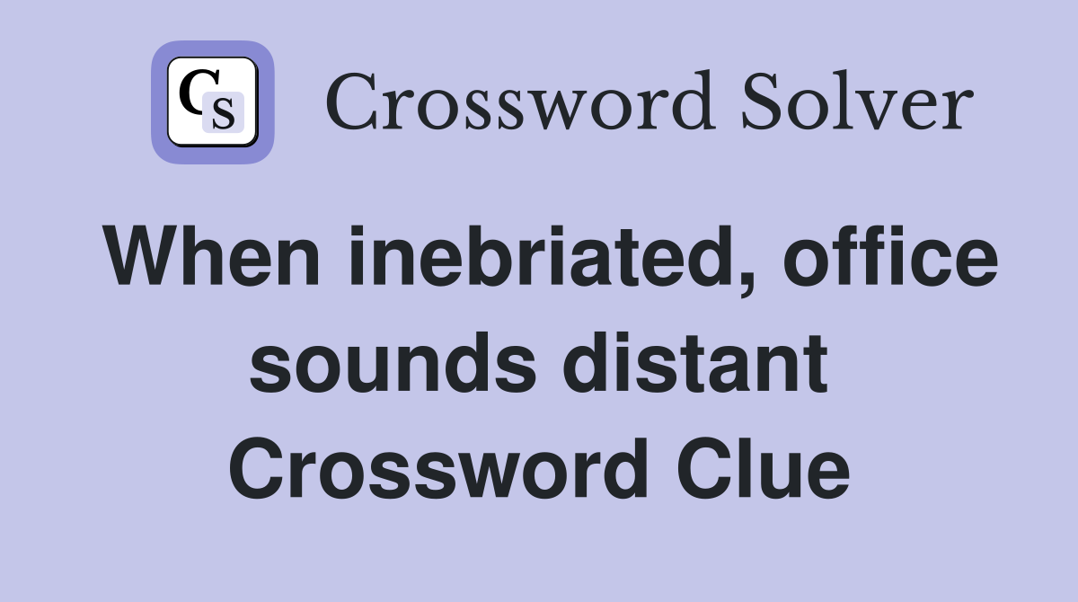 When inebriated, office sounds distant Crossword Clue
