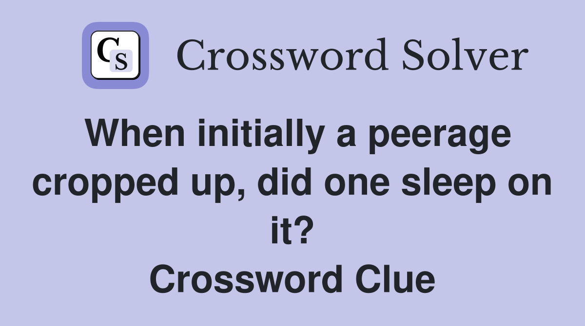 When initially a peerage cropped up, did one sleep on it? Crossword Clue