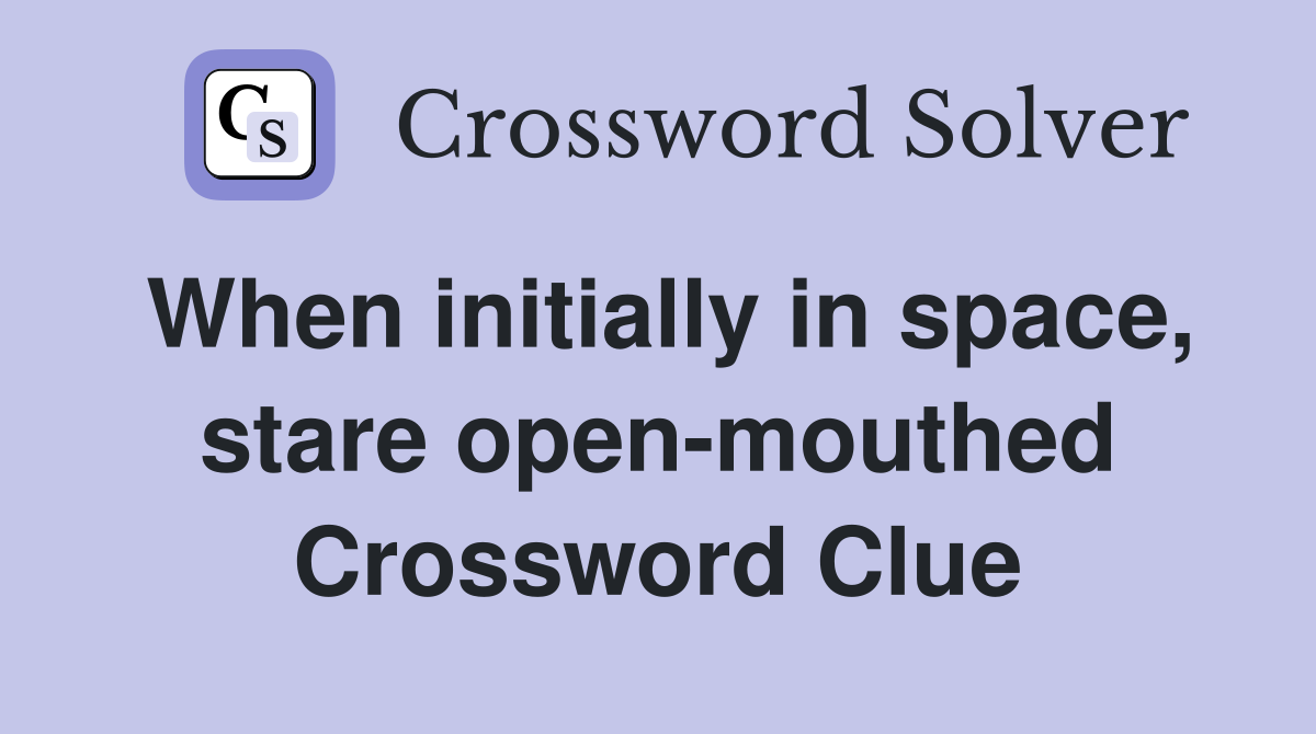 When initially in space, stare open-mouthed Crossword Clue