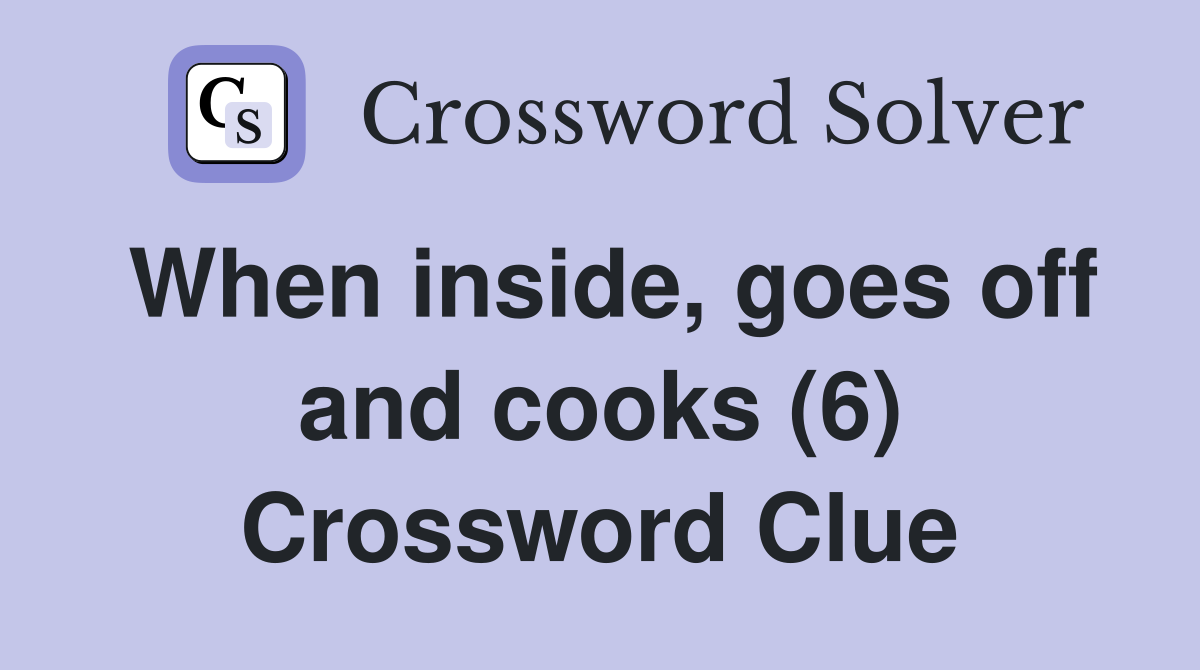 When inside, goes off and cooks (6) Crossword Clue