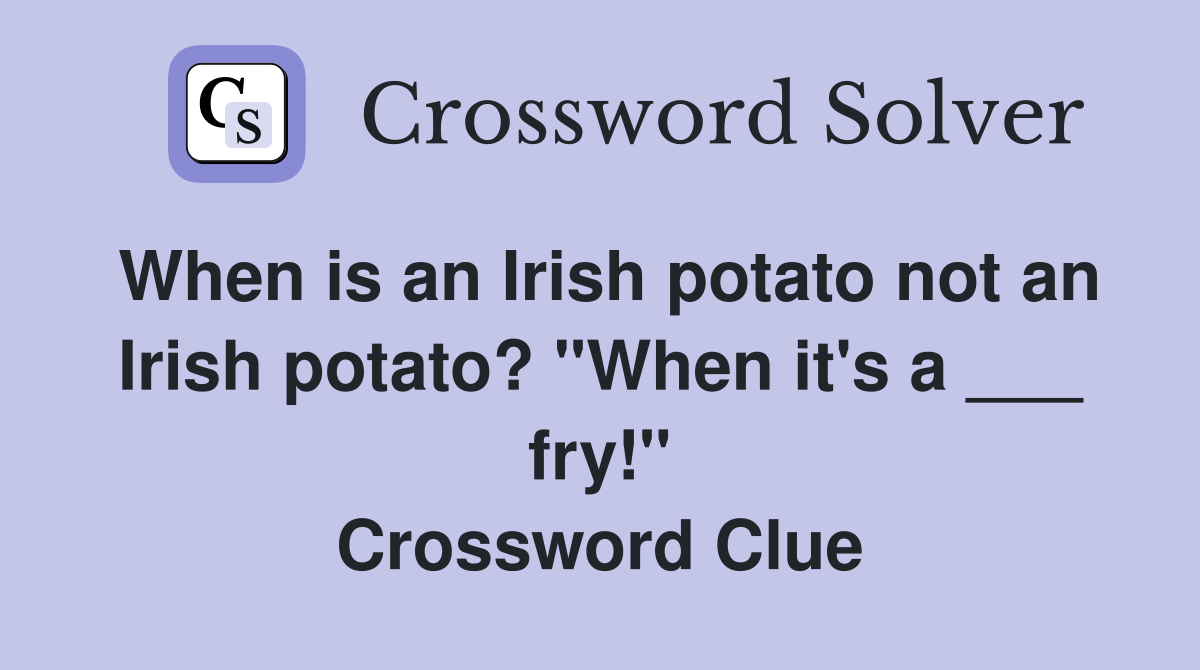 When is an Irish potato not an Irish potato? "When it's a ___ fry!" Crossword Clue