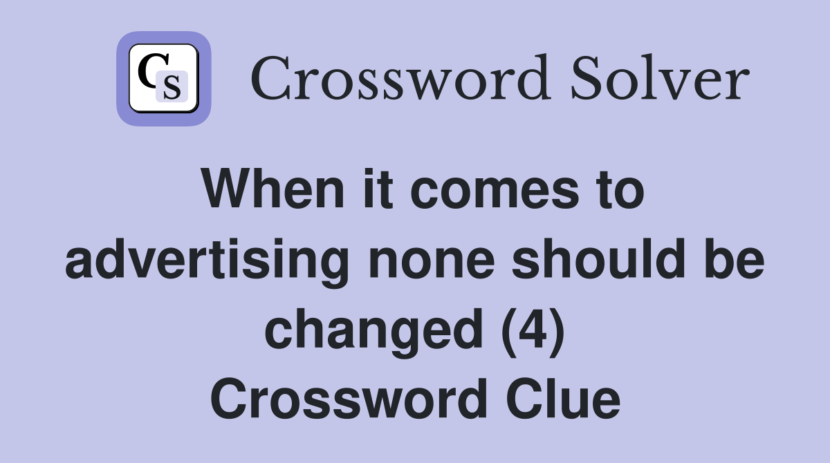 When it comes to advertising none should be changed (4) Crossword Clue