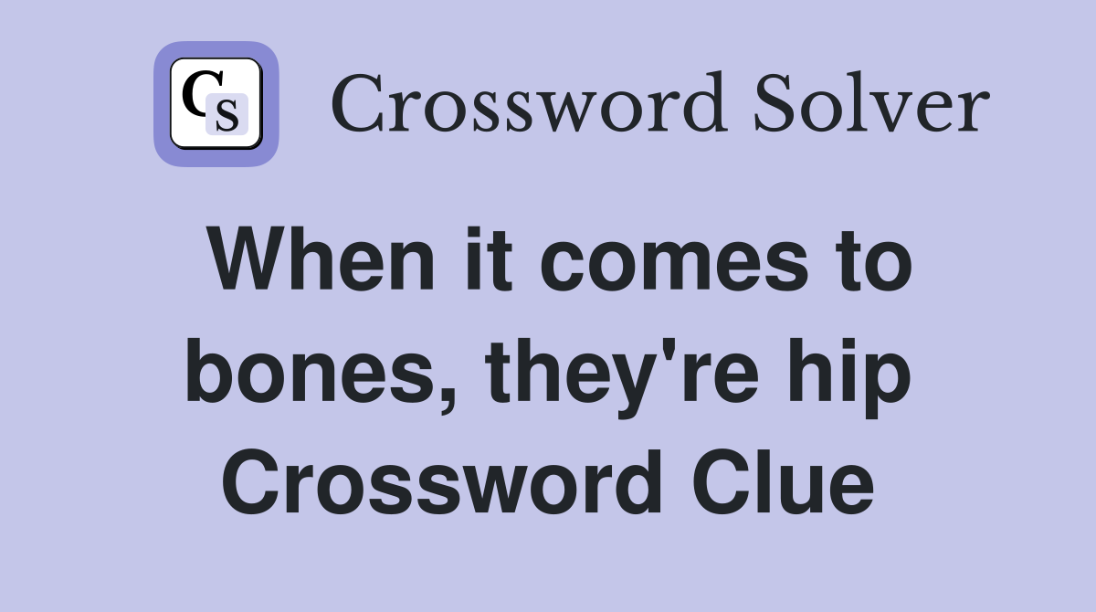 When it comes to bones, they're hip Crossword Clue