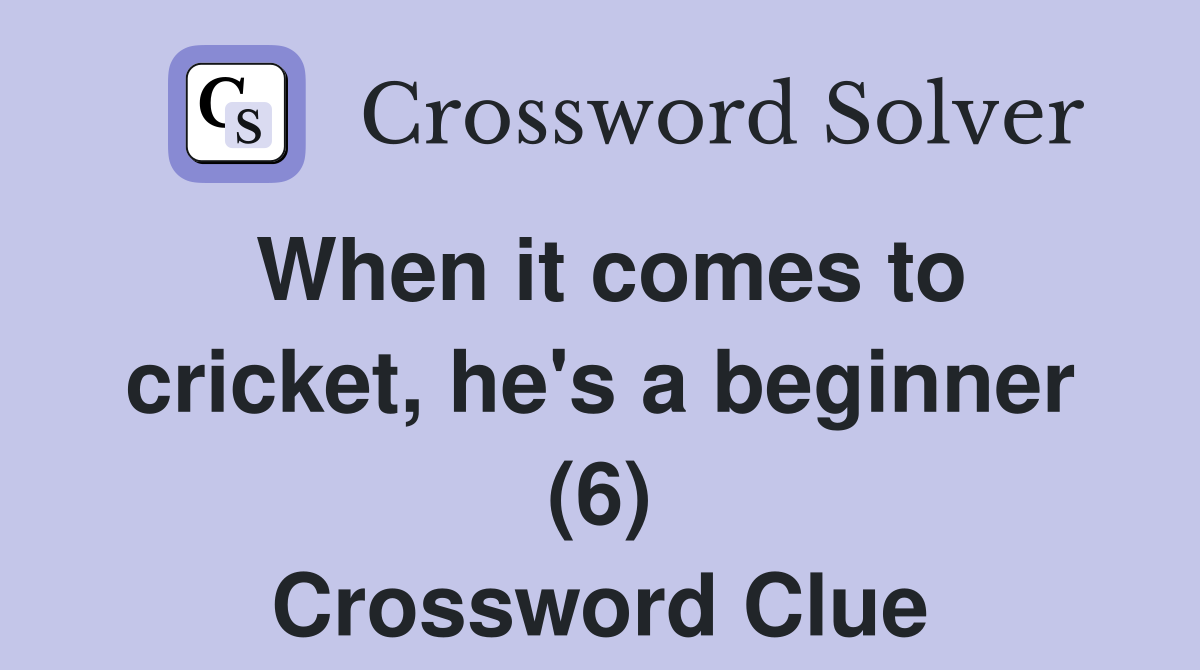 When it comes to cricket, he's a beginner (6) Crossword Clue